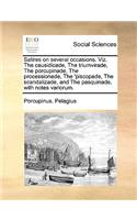 Satires on Several Occasions. Viz. the Causidicade, the Triumvirade, the Porcupinade, the Processionade, the 'Piscopade, the Scandalizade, and the Pasquinade, with Notes Variorum.