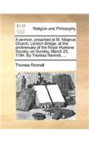 A sermon, preached at St. Magnus Church, London Bridge, at the anniversary of the Royal Humane Society, on Sunday, March 23, 1794. By Thomas Rennell, ...