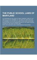 The Public School Laws of Maryland; As Contained in the Code of Public General Laws of 1912 and the Acts of Assembly of 1912 and 1914; And the Acts of: (English)