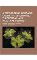 A Text-Book of Inorganic Chemistry, Descriptive, Theoretical, and Practical; A Manual for Advanced Students ... Volume 1