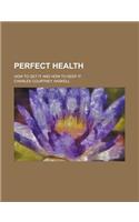 Perfect Health; How to Get It and How to Keep It: (English)