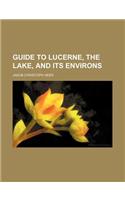 Guide to Lucerne, the Lake, and Its Environs