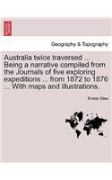 Australia Twice Traversed ... Being a Narrative Compiled from the Journals of Five Exploring Expeditions ... from 1872 to 1876 ... with Maps and Illustrations. Vol. II.