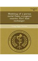 Modeling of a Porous Metal Foam Cryogenic Counter Flow Heat Exchanger