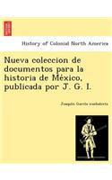 Nueva Coleccion de Documentos Para La Historia de Me Xico, Publicada Por J. G. I.