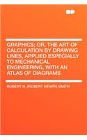 Graphics; Or, the Art of Calculation by Drawing Lines, Applied Especially to Mechanical Engineering, with an Atlas of Diagrams