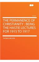 The Permanence of Christianity: Being the Hastie Lectures for 1915 to 1917: Being the Hastie Lectures for 1915 to 1917