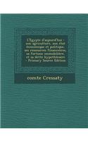 L'Egypte D'Aujourd'hui: Son Agriculture, Son Etat Economique Et Politique, Ses Ressources Financeeres, Sa Fortune Immobiliere, Et Sa Dette Hypothecaire