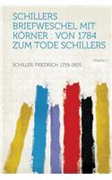 Schillers Briefweschel Mit Korner: Von 1784 Zum Tode Schillers Volume 1: Von 1784 Zum Tode Schillers Volume 1