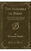 The Assembly of Birds: An Instructive Fable, for Little Boys and Girls, to Which Is Added an Amusing Dialogue; Adorned with Pictures (Classic Reprint)
