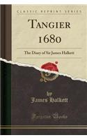 Tangier 1680: The Diary of Sir James Halkett (Classic Reprint)