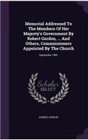 Memorial Addressed To The Members Of Her Majesty's Government By Robert Gordon, ... And Others, Commissioners Appointed By The Church: September 1841