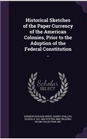 Historical Sketches of the Paper Currency of the American Colonies, Prior to the Adoption of the Federal Constitution ..