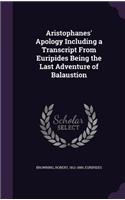 Aristophanes' Apology Including a Transcript from Euripides Being the Last Adventure of Balaustion