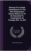 Reasons For Certain Amendments To The New Examination Statute Which Are To Be Submitted To Congregation On Tuesday, Nov. 14, 1871