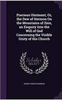 Precious Ointment, Or, the Dew of Hermon On the Mountains of Zion, an Enquiry Into the Will of God Concerning the Visible Unity of His Church