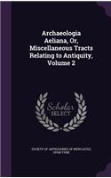 Archaeologia Aeliana, Or, Miscellaneous Tracts Relating to Antiquity, Volume 2