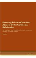 Reversing Primary Cutaneous Adenoid Cystic Carcinoma: Deficiencies The Raw Vegan Plant-Based Detoxification & Regeneration Workbook for Healing Patients.Volume 4