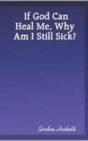 If God Can Heal Me, Why Am I Still Sick?