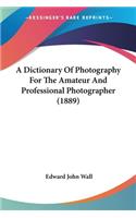 Dictionary Of Photography For The Amateur And Professional Photographer (1889)