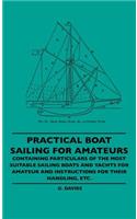 Practical Boat Sailing For Amateurs - Containing Particulars Of The Most Suitable Sailing Boats And Yachts For Amateur And Instructions For Their Handling, Etc.