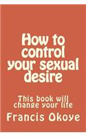 How to control your sexual desire: This book will change your life(English)