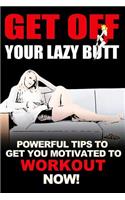 Get Off Your Lazy Butt: Powerful Workout Tips to Get You Motivated to Workout Now!