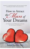 How to Attract the Man of Your Dreams: A Christian Woman's Guide to Success in Love