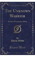 The Unknown Warrior: Burial in Westminster Abbey (Classic Reprint): Burial in Westminster Abbey (Classic Reprint)