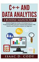 C++ and Data Analytics 2 Bundle Manuscript Essential Beginners Guide on Enriching Your C++ Programming Skills and Learn Practical Data Analytics, Data Science, and Predictive Analytics for Beginners