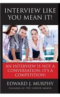Interview Like You Mean It!: Executive Coach Reveals Interviewing Secrets That Employers Don't Want You to Know.