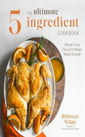 The Ultimate 5-Ingredient Cookbook: Whole Food Family Meals Made Easy