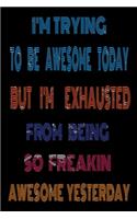I'm Trying to Be Awesome Today but I'm Exhausted from Being so Freakin Awesome Yesterday
