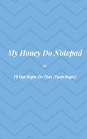 My Honey Do Notepad: or I'll Get Right On That (Yeah Right)