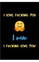 I love fucking you I mean I fucking love you!