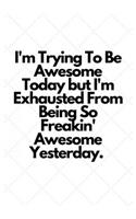 I'm Trying To Be Awesome Today but I'm Exhausted From Being So Freakin' Awesome Yesterday.: Lined Notebook