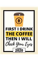 First I Drink The Coffee Then I Will Check Your Eyes: 2020 Planner For Optician, 1-Year Daily, Weekly And Monthly Organizer With Calendar, Thank You Gift For Christmas Or Birthday (8" x 10")