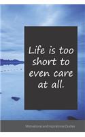 Life is too short to even care at all.