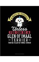 Always Be Yourself Unless You Can Be A Glen of Imaal Terrier Then Be A Glen of Imaal Terrier