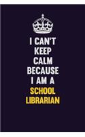 I Can't Keep Calm Because I Am A School Librarian