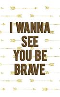 I Wanna See You Be Brave