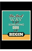 The Best Way to Get Something Done Is to Begin: An Inspirational Journal to Get You Motivated !