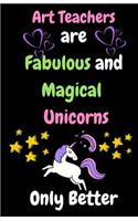 Art Teachers Are Fabulous & Magical Unicorn Only Better: Thank You Gift for Teacher (Teacher Appreciation Gift Notebook) (5.5 x 8.5 Journal Notebook)