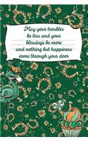 May Your Troubles Be Less and Your Blessings Be More and Nothing But Happiness Come Through Your Door