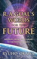 R. A. Goal's Words for the Future: Messages from a Space Being to the People of Earth