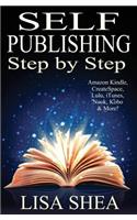 Self Publishing Step by Step: Everything You Need to Know to Self-Publish Your Book: Everything You Need to Know to Self-Publish Your Book