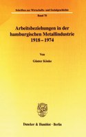 Arbeitsbeziehungen in Der Hamburgischen Metallindustrie 1918 - 1974