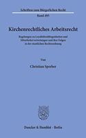 Kirchenrechtliches Arbeitsrecht: Regelungen Zu Loyalitatsobliegenheiten Und Mitarbeitervertretungen Und Ihre Folgen in Der Staatlichen Rechtsordnung