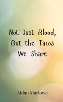 Not Just Blood, But the Tacos We Share