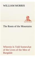 The Roots of the Mountains; Wherein Is Told Somewhat of the Lives of the Men of Burgdale: (English)